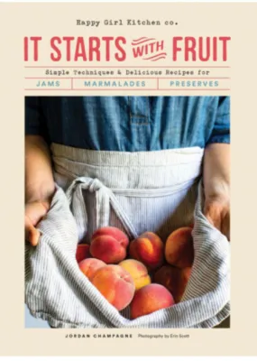 It Starts with Fruit: Simple Techniques and Delicious Recipes for Jams, Marmalades, and Preserves